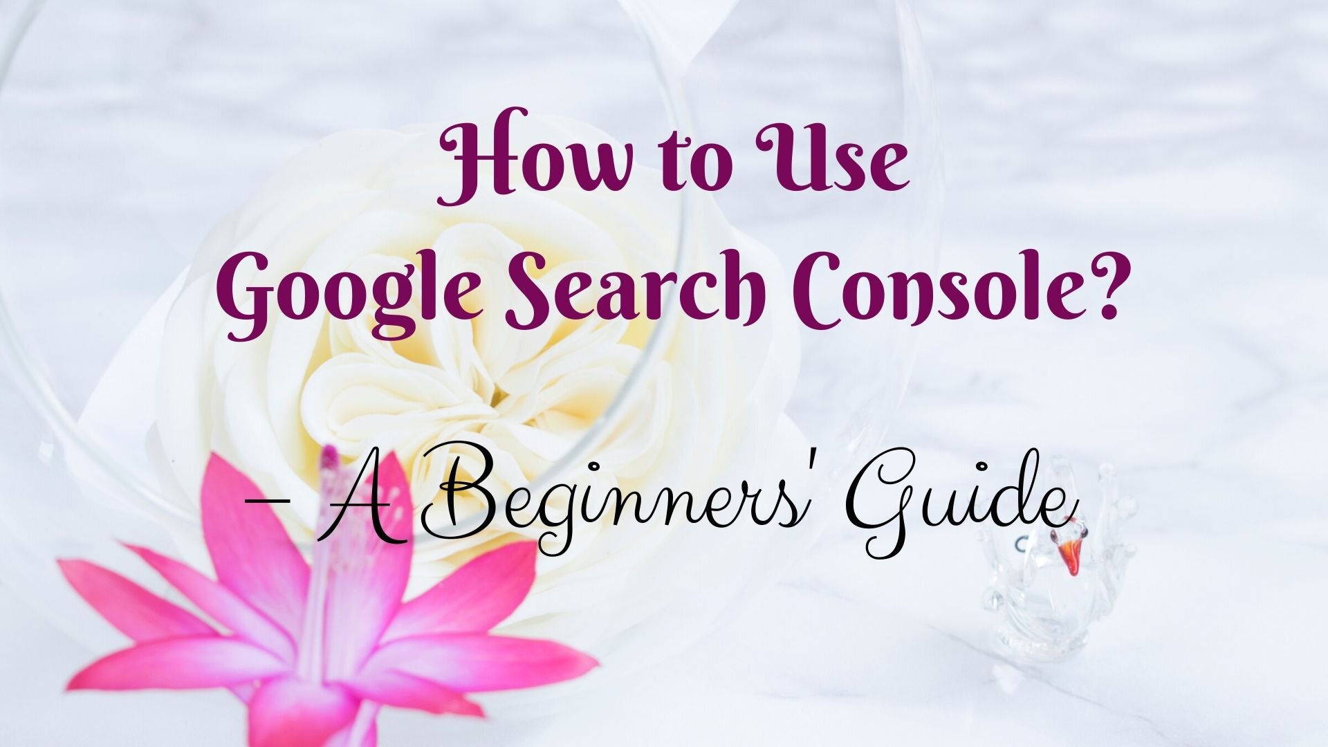 How to Use Google Search Console – A Beginners’ Guide