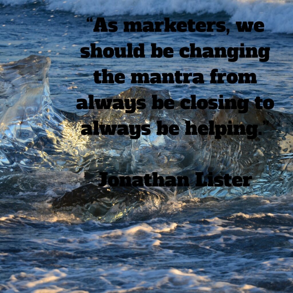 As marketers, we should be changing the mantra from always be closing to always be helping