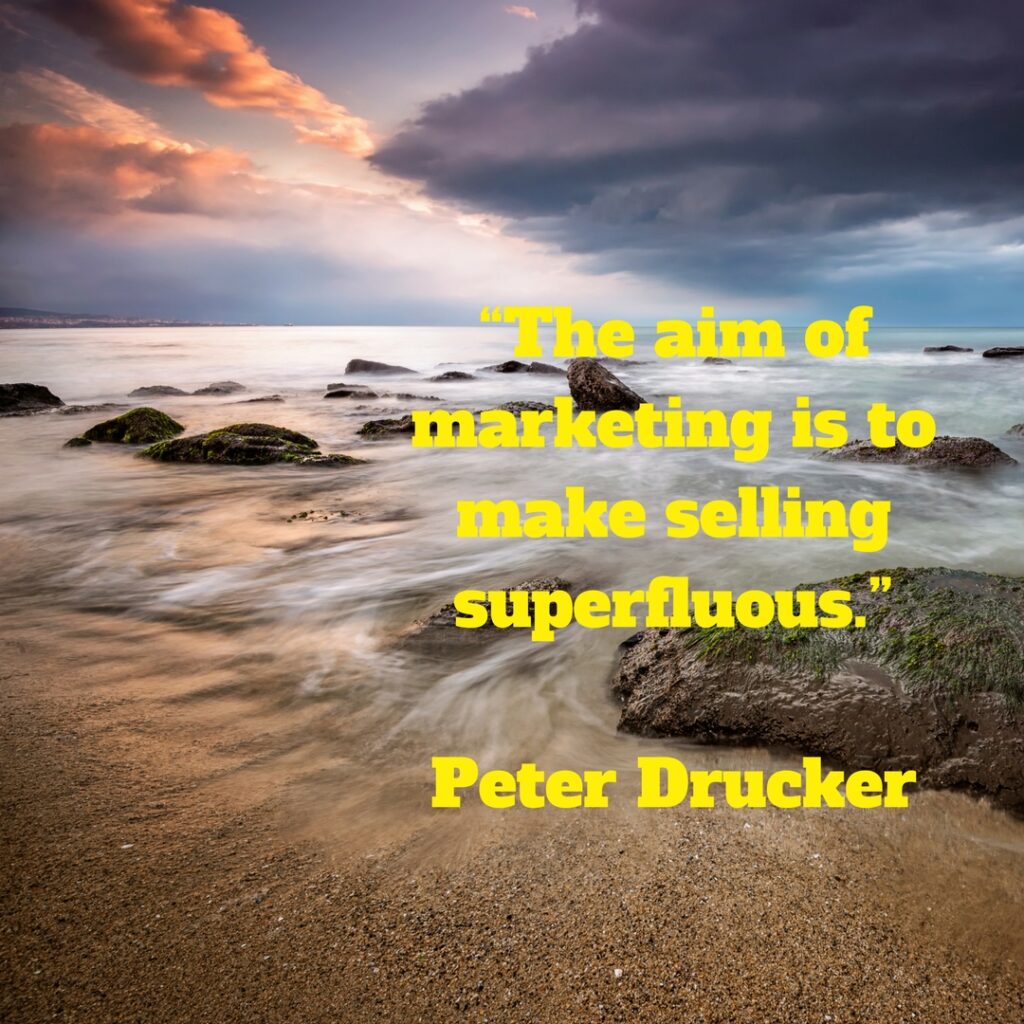 The aim of marketing is to make selling superfluous