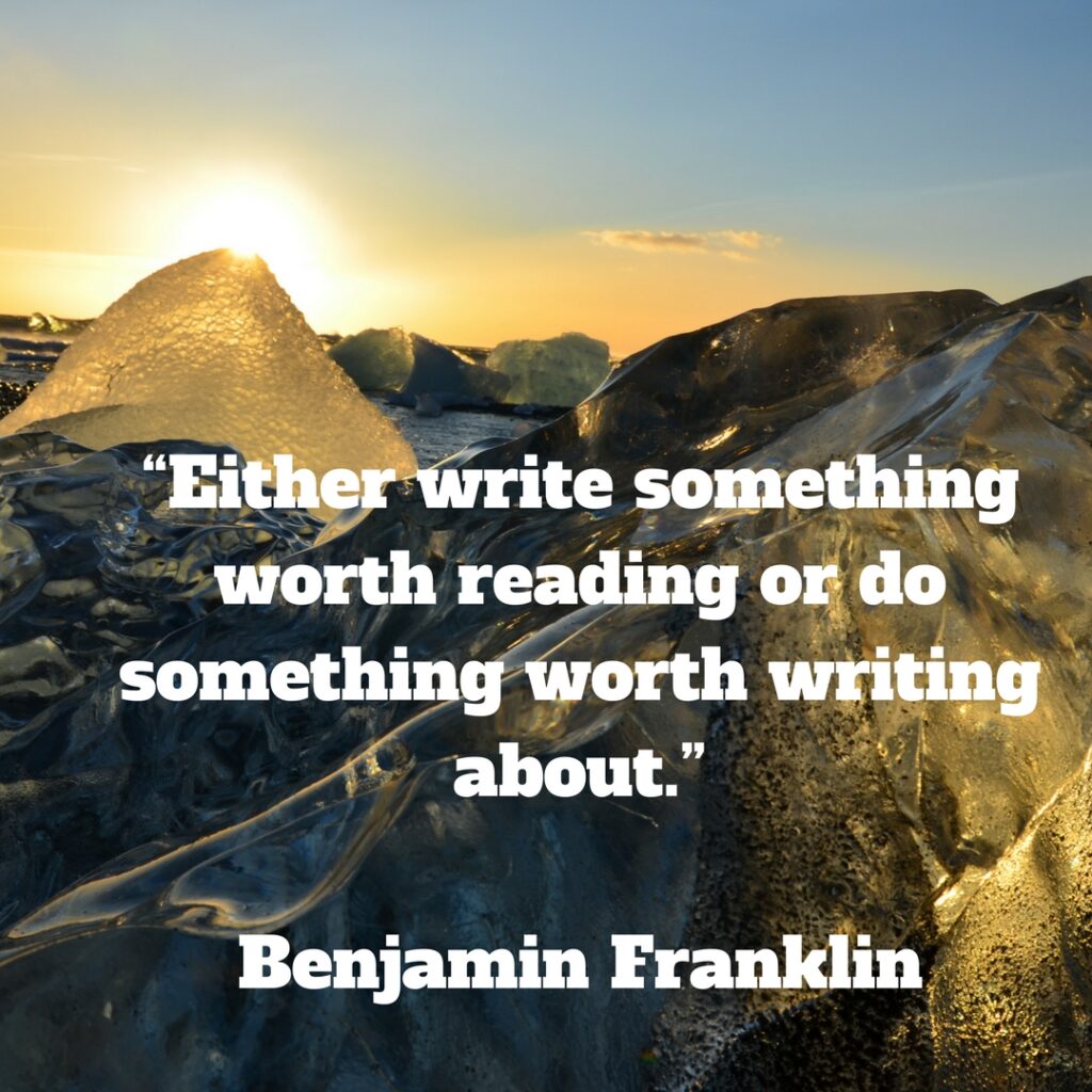 Write something worth reading or do something worth writing about